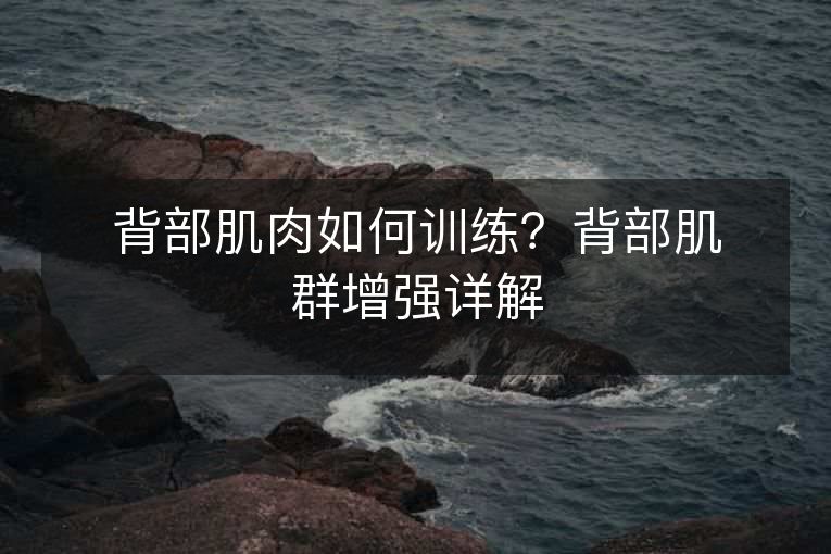 背部肌肉如何训练?背部肌群增强详解 背部肌肉如何训练?背部肌群增强详解